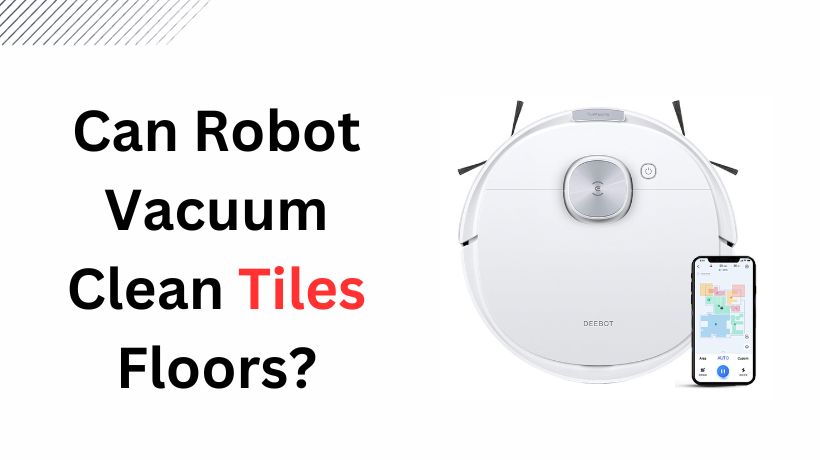 You are currently viewing Can Robot Vacuum Clean Tiles Floors?